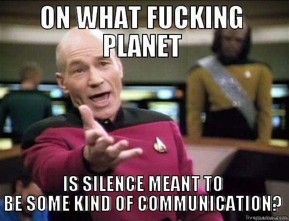 ON WHAT FUCKING PLANET IS SILENCE MEANT TO BE SOME KIND OF COMMUNICATION? Annoyed Picard HD