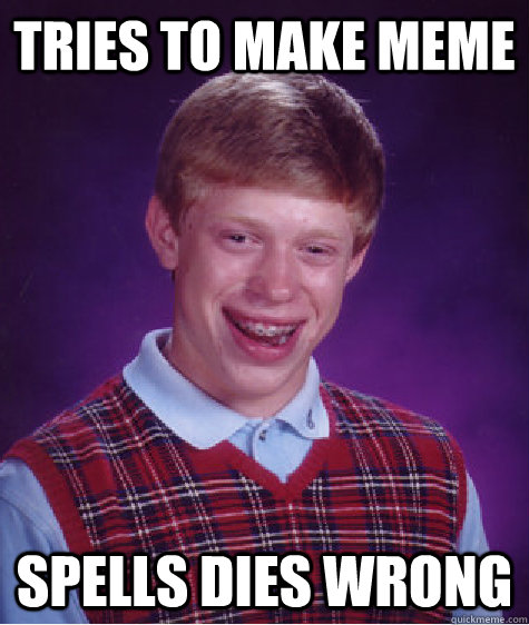 Tries to make meme Spells dies wrong  Bad Luck Brian