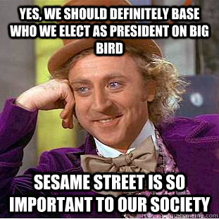 Yes, we should definitely base who we elect as president on Big Bird Sesame Street is so important to our society - Yes, we should definitely base who we elect as president on Big Bird Sesame Street is so important to our society  Condescending Wonka