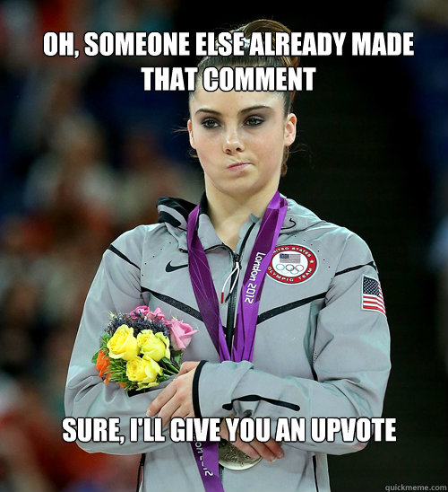 Oh, someone else already made that comment Sure, I'll give you an upvote  McKayla Not Impressed