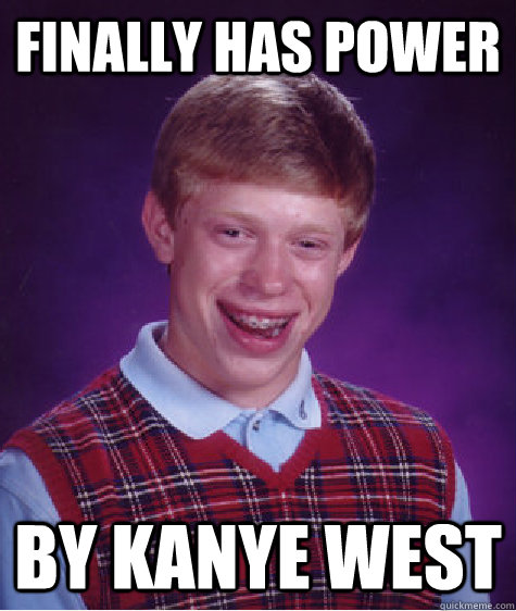 Finally has power by kanye west - Finally has power by kanye west  Bad Luck Brian