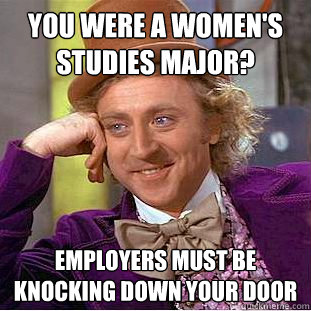 You were a women's studies major? Employers must be knocking down your door  Condescending Wonka