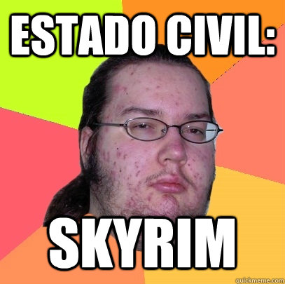 estado civil: SKYRIM - estado civil: SKYRIM  Butthurt Dweller