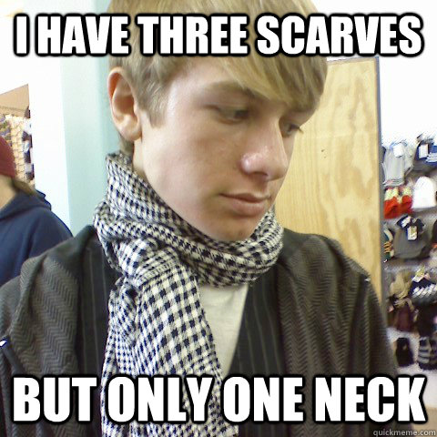 I have three scarves but only one neck - I have three scarves but only one neck  First World Problems Hipster