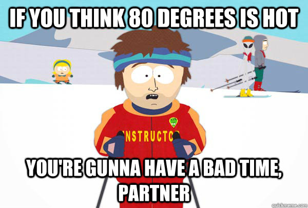 If you think 80 degrees is hot You're gunna have a bad time, partner - If you think 80 degrees is hot You're gunna have a bad time, partner  Super Cool Ski Instructor