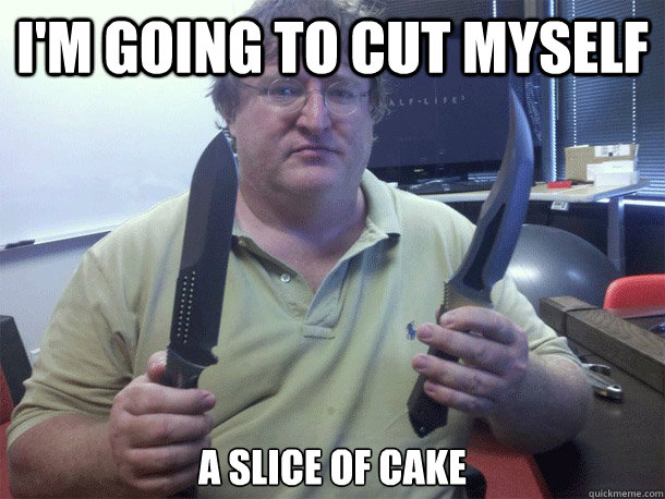 I'm going to cut myself a slice of cake - I'm going to cut myself a slice of cake  gaben