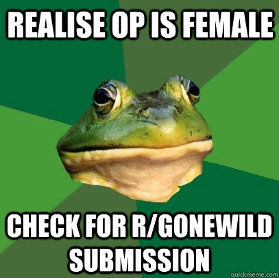 realise op is female Check for r/gonewild submission  Foul Bachelor Frog