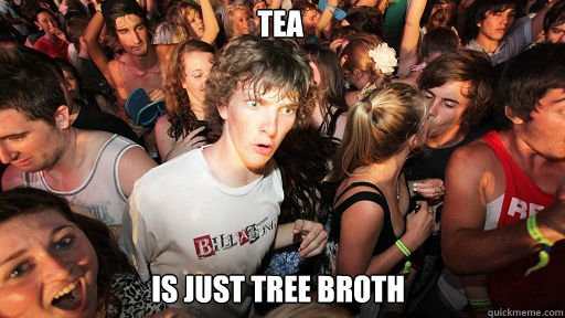 Tea is just tree broth - Tea is just tree broth  Sudden Clarity Clarence