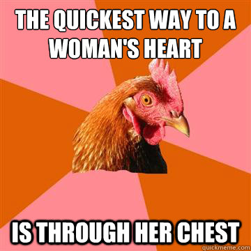 The Quickest way to a woman's heart Is through her chest  Anti-Joke Chicken