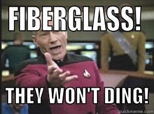 FIBERGLASS!    THEY WON'T DING! Annoyed Picard