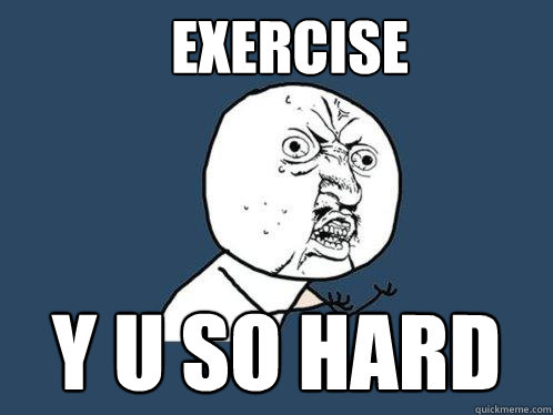 Exercise y u so hard  Y U No