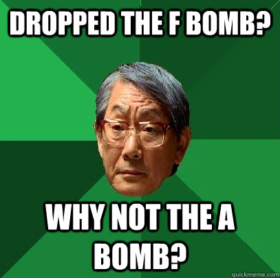 dropped the f bomb? why not the a bomb?  High Expectations Asian Father