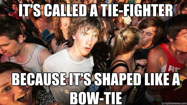 it's called a tie-fighter because it's shaped like a bow-tie - it's called a tie-fighter because it's shaped like a bow-tie  Sudden clarity clarance