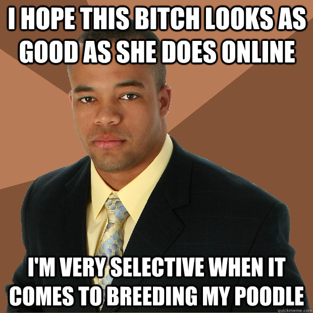 i hope this bitch looks as good as she does online i'm very selective when it comes to breeding my poodle  Successful Black Man