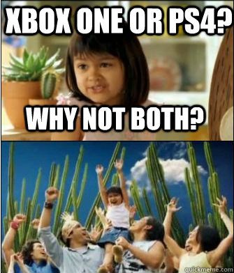 Why not both? XBOX ONE or PS4?  Why not both