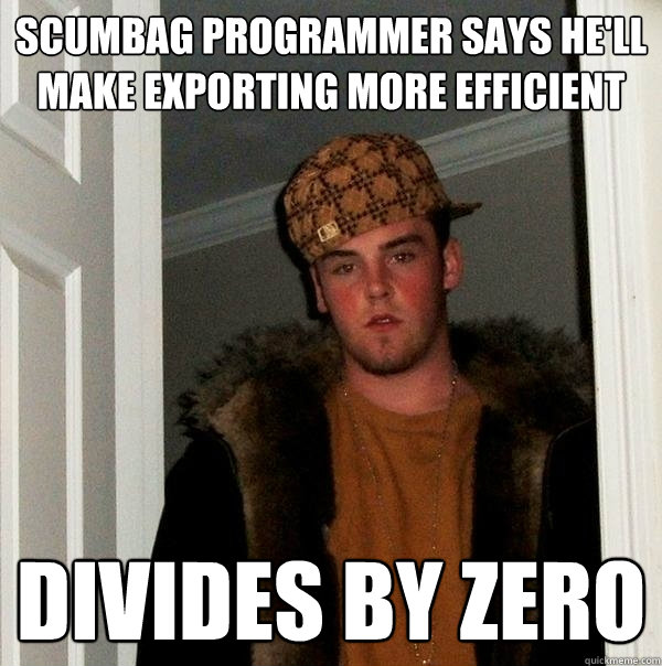 Scumbag programmer says he'll make exporting more efficient divides by zero  Scumbag Steve