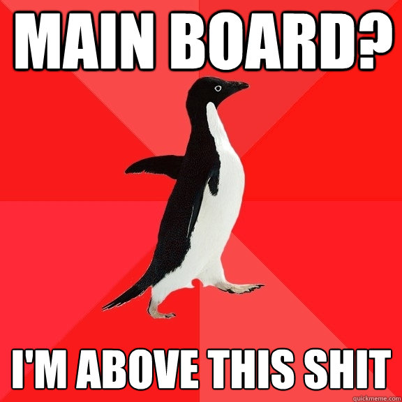 MAIN BOARD? I'M above this shit - MAIN BOARD? I'M above this shit  Misc