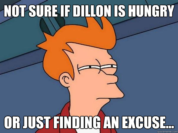 not sure if Dillon is hungry Or just finding an excuse...  Futurama Fry