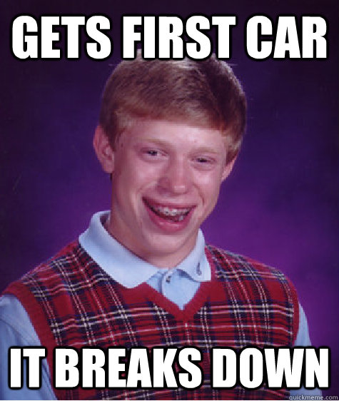 Gets first car it breaks down - Gets first car it breaks down  Bad Luck Brian