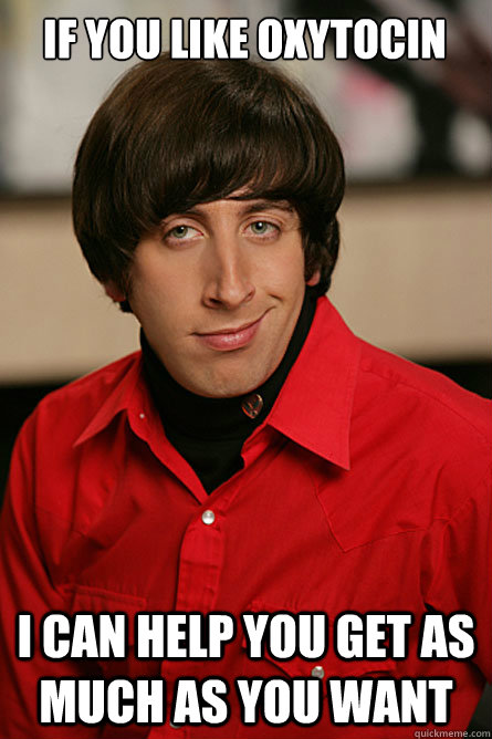 if you like oxytocin i can help you get as much as you want - if you like oxytocin i can help you get as much as you want  Pickup Line Scientist