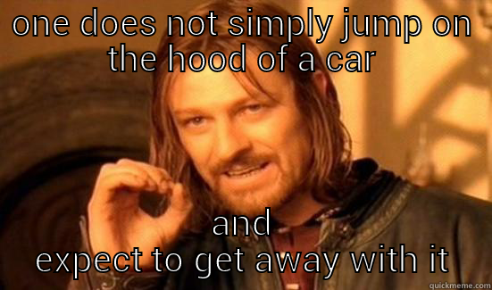 jumping hood - ONE DOES NOT SIMPLY JUMP ON THE HOOD OF A CAR AND EXPECT TO GET AWAY WITH IT Boromir