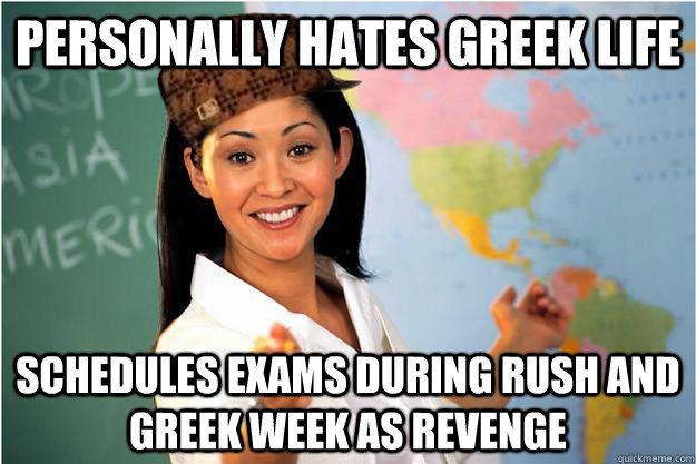 Personally hates Greek life Schedules exams during Rush and Greek Week as revenge  Scumbag Teacher