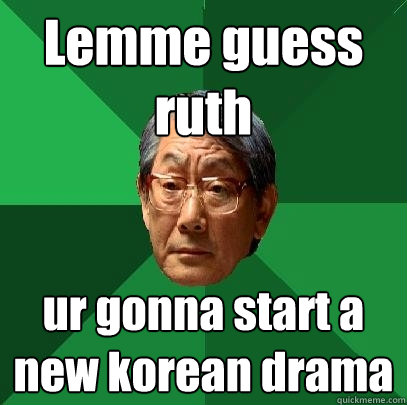 Lemme guess ruth ur gonna start a new korean drama  High Expectations Asian Father