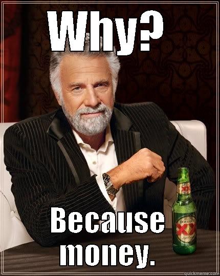 WHY? BECAUSE MONEY. The Most Interesting Man In The World