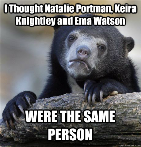 I Thought Natalie Portman, Keira Knightley and Ema Watson WERE THE SAME PERSON  Confession Bear