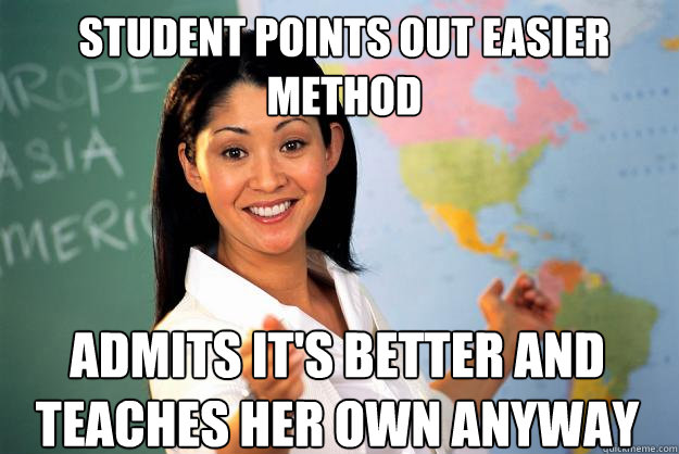 Student points out easier method Admits it's better and teaches her own anyway - Student points out easier method Admits it's better and teaches her own anyway  Unhelpful High School Teacher