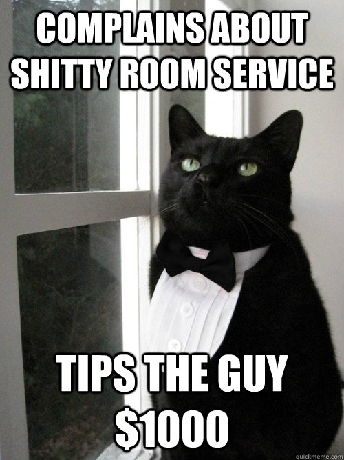 complains about shitty room service tips the guy $1000  One Percent Cat