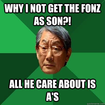 Why i not get the fonz as son?! All he care about is a's - Why i not get the fonz as son?! All he care about is a's  High Expectations Asian Father