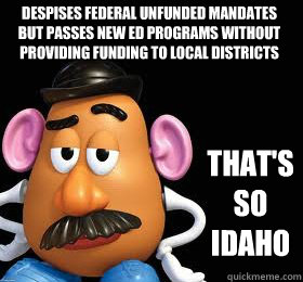 Despises federal unfunded mandates
but passes new ed programs without providing funding to local districts That's so idaho  Thats So Idaho