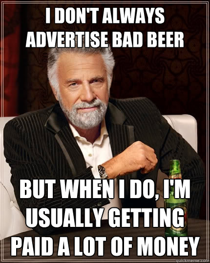 I don't always advertise bad beer But when I do, I'm usually getting paid a lot of money - I don't always advertise bad beer But when I do, I'm usually getting paid a lot of money  The Most Interesting Man In The World