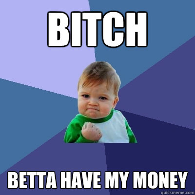 Bitch betta have my money - Bitch betta have my money  Success Kid