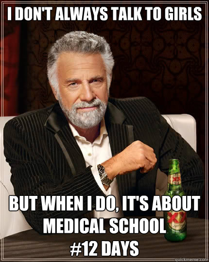 I don't always talk to girls but when I do, it's about medical school
#12 days  The Most Interesting Man In The World