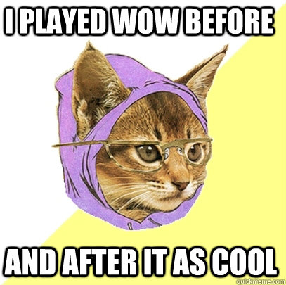 I played wow before and after it as cool  Hipster Kitty