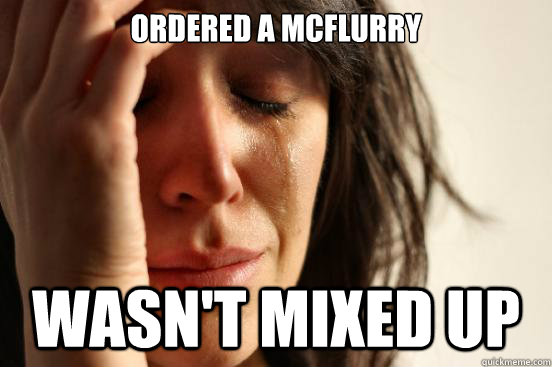 Ordered a McFlurry Wasn't mixed up  First World Problems