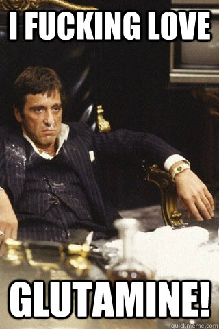 i fucking love glutamine!  Tony montana cocaine