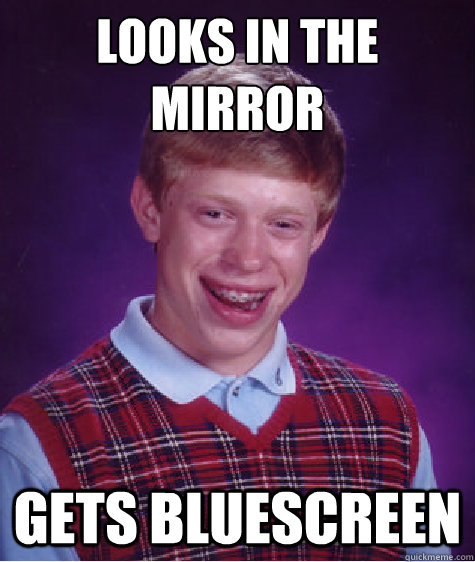 Looks in the
mirror Gets bluescreen  Bad Luck Brian