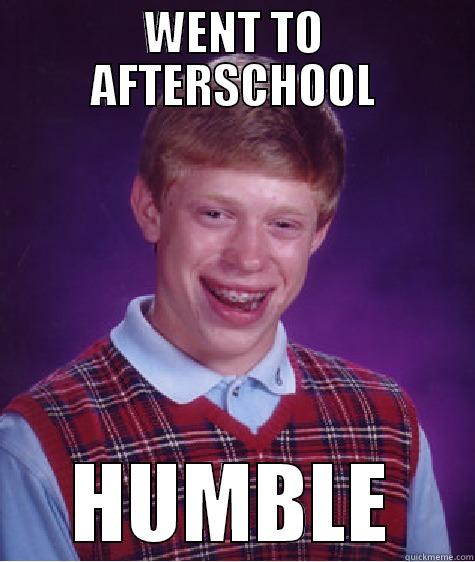 Went to Humble - WENT TO AFTERSCHOOL HUMBLE Bad Luck Brian