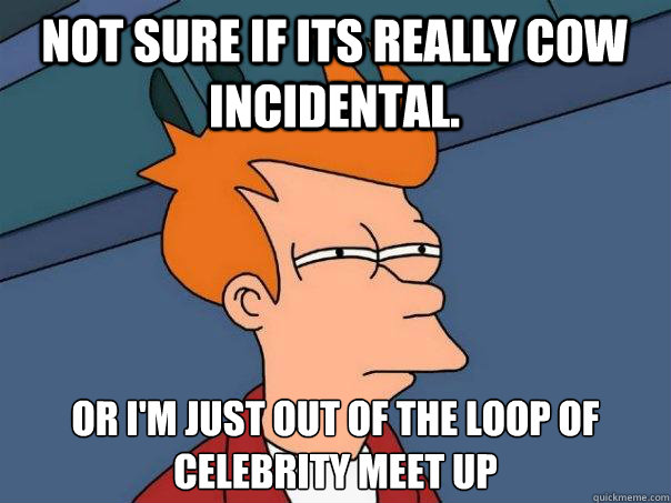 Not sure if its really cow incidental. Or i'm just out of the loop of celebrity meet up  Futurama Fry