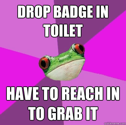 Drop badge in toilet have to reach in to grab it  Foul Bachelorette Frog