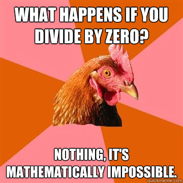 What happens if you divide by zero? Nothing, it's mathematically impossible. - What happens if you divide by zero? Nothing, it's mathematically impossible.  Anti-Joke Chicken