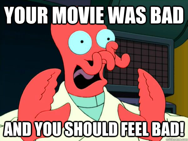 Your movie was bad  And you should feel bad!  