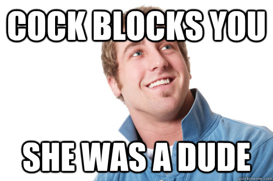 Cock blocks you She was a dude - Cock blocks you She was a dude  Misunderstood D-Bag