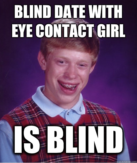 Blind date with eye contact girl Is blind - Blind date with eye contact girl Is blind  Bad Luck Brian