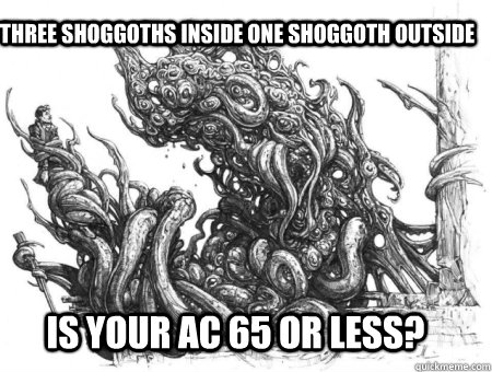 Three Shoggoths inside One Shoggoth Outside IS YOUR AC 65 OR LESS? - Three Shoggoths inside One Shoggoth Outside IS YOUR AC 65 OR LESS?  Shoggoth