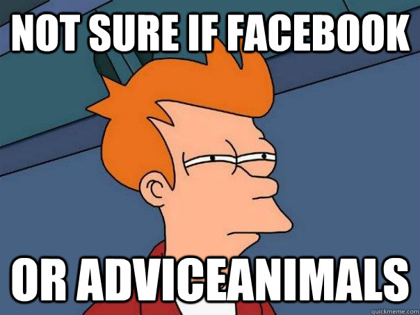 not sure if facebook Or adviceanimals   Futurama Fry