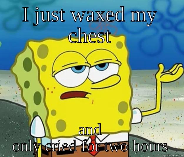 I JUST WAXED MY CHEST AND ONLY CRIED FOR TWO HOURS Tough Spongebob